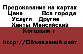 Предсказание на картах › Цена ­ 200 - Все города Услуги » Другие   . Ханты-Мансийский,Когалым г.